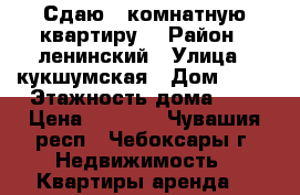 Сдаю 1-комнатную квартиру  › Район ­ ленинский › Улица ­ кукшумская › Дом ­ 21 › Этажность дома ­ 9 › Цена ­ 9 000 - Чувашия респ., Чебоксары г. Недвижимость » Квартиры аренда   